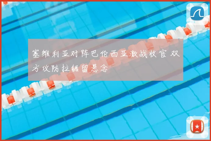 塞维利亚对阵巴伦西亚激战收官 双方攻防拉锯留悬念