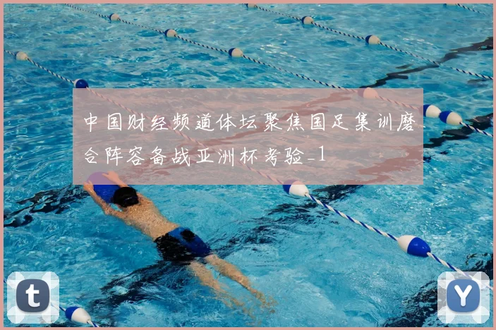 中国财经频道体坛聚焦国足集训磨合阵容备战亚洲杯考验_1