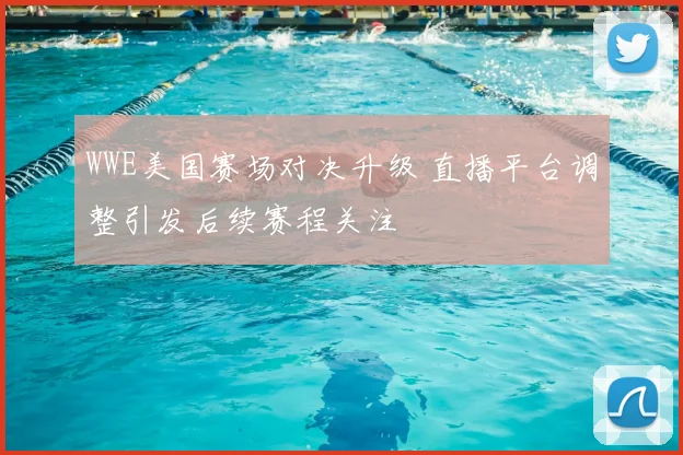 WWE美国赛场对决升级 直播平台调整引发后续赛程关注