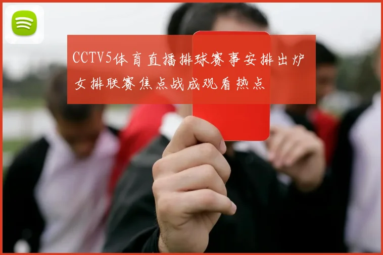 CCTV5体育直播排球赛事安排出炉 女排联赛焦点战成观看热点