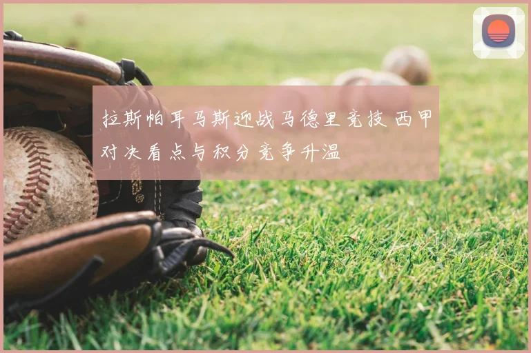 拉斯帕耳马斯迎战马德里竞技 西甲对决看点与积分竞争升温