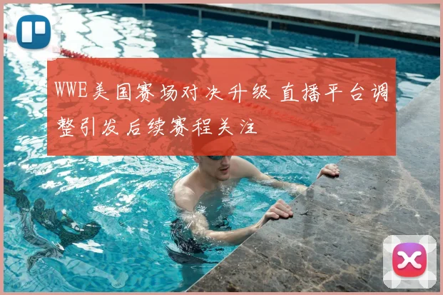 WWE美国赛场对决升级 直播平台调整引发后续赛程关注