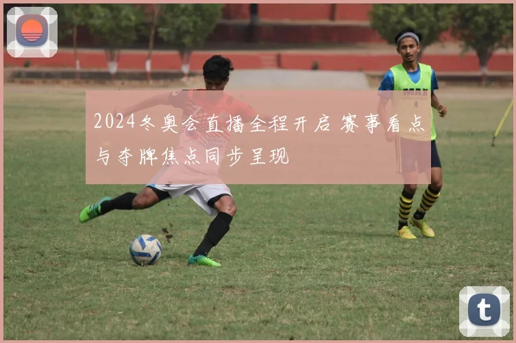 2024冬奥会直播全程开启 赛事看点与夺牌焦点同步呈现