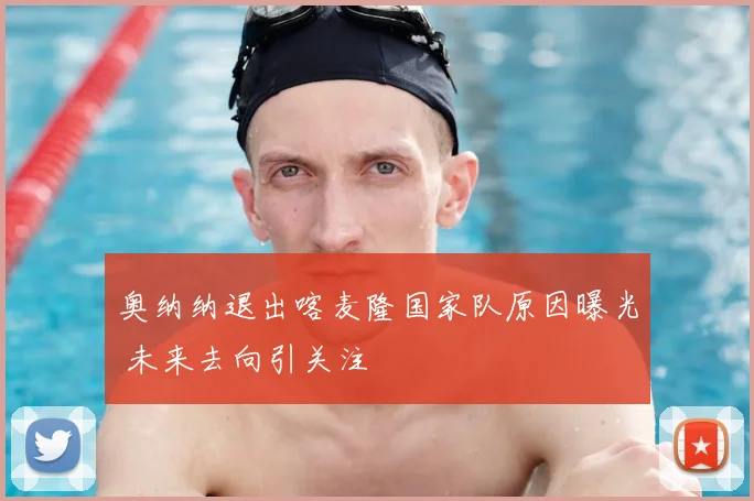 奥纳纳退出喀麦隆国家队原因曝光 未来去向引关注