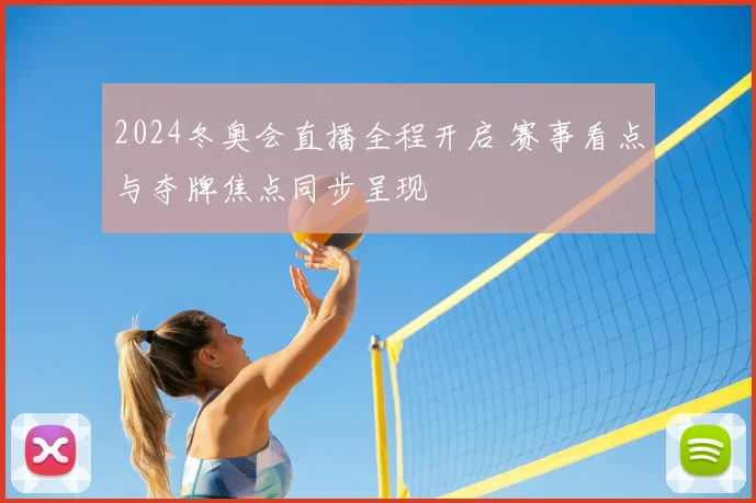 2024冬奥会直播全程开启 赛事看点与夺牌焦点同步呈现