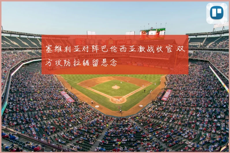 塞维利亚对阵巴伦西亚激战收官 双方攻防拉锯留悬念